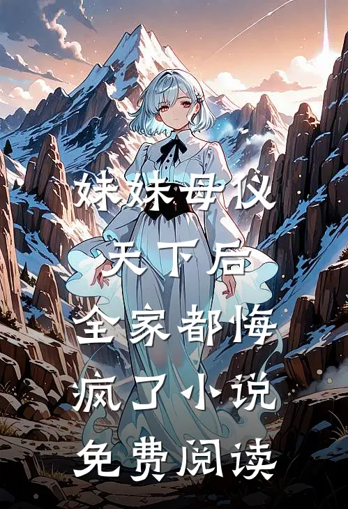 妹妹母仪天下后，全家都悔疯了小说免费阅读
