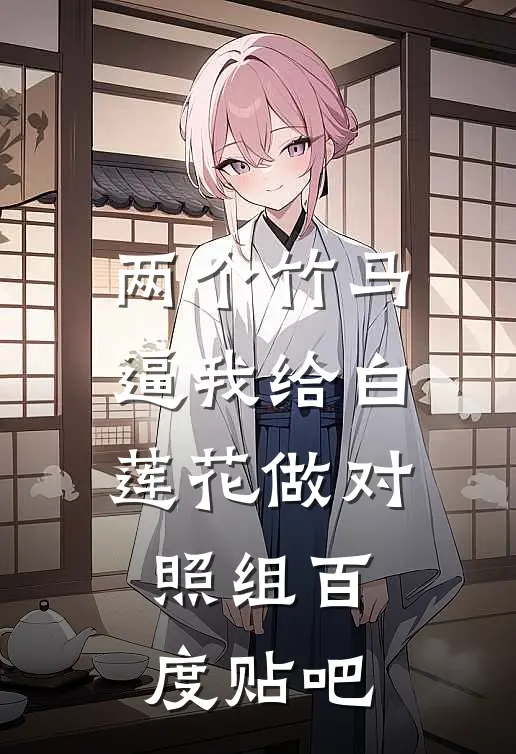 两个竹马逼我给白莲花做对照组百度贴吧