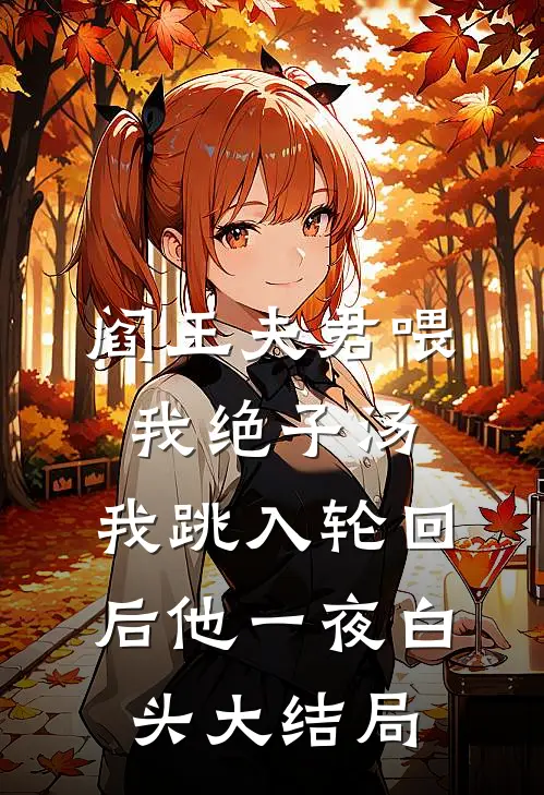 阎王夫君喂我绝子汤，我跳入轮回后他一夜白头大结局