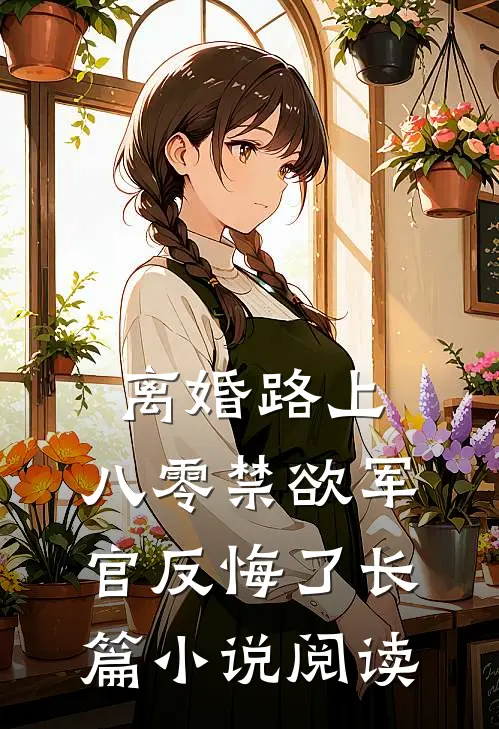 离婚路上，八零禁欲军官反悔了长篇小说阅读