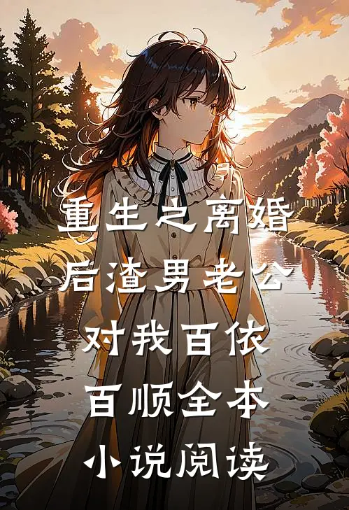 重生之离婚后渣男老公对我百依百顺全本小说阅读