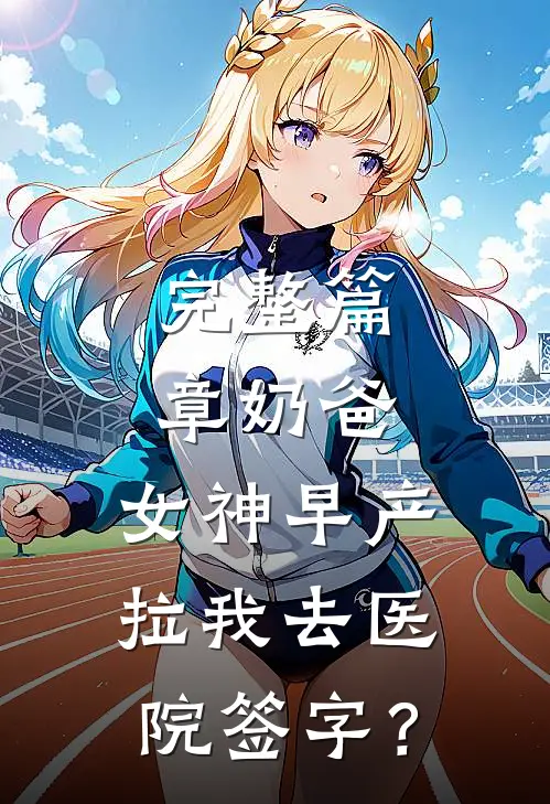 完整篇章奶爸：女神早产，拉我去医院签字？