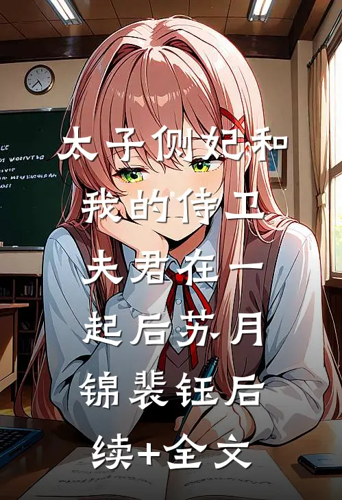 太子侧妃和我的侍卫夫君在一起后苏月锦裴钰后续+全文