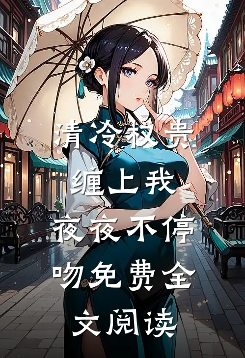 清冷权贵缠上我，夜夜不停吻免费全文阅读