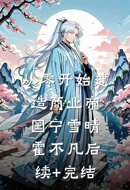从零开始建造商业帝国宁雪晴霍不凡后续+完结