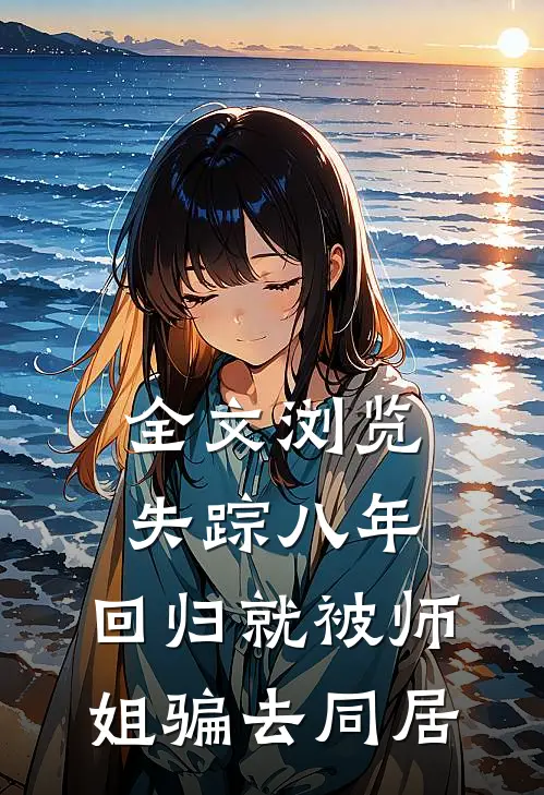 全文浏览失踪八年，回归就被师姐骗去同居