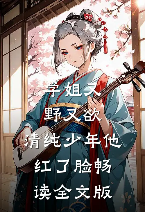 学姐又野又欲，清纯少年他红了脸畅读全文版