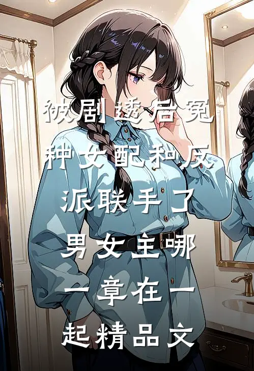 被剧透后冤种女配和反派联手了男女主哪一章在一起精品文