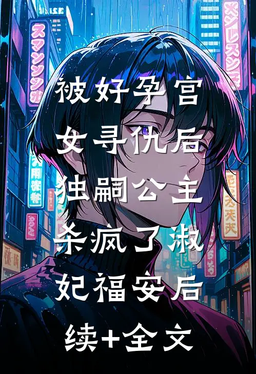 被好孕宫女寻仇后，独嗣公主杀疯了淑妃福安后续+全文