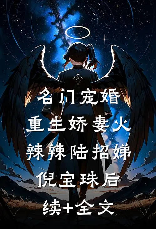 名门宠婚：重生娇妻火辣辣陆招娣倪宝珠后续+全文