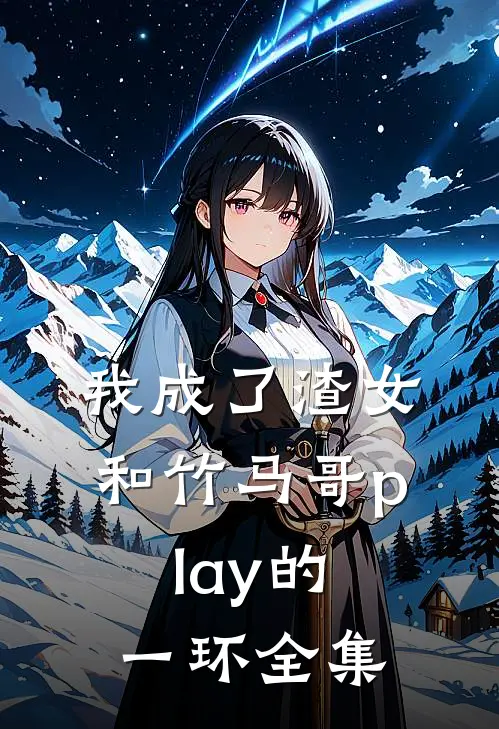 我成了渣女和竹马哥play的一环 全集
