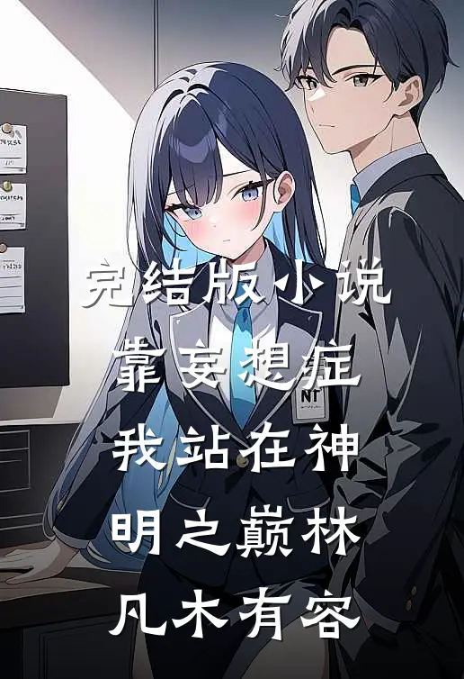 完结版小说靠妄想症，我站在神明之巅林凡木有容