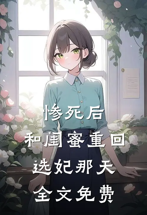 惨死后，和闺蜜重回选妃那天全文免费