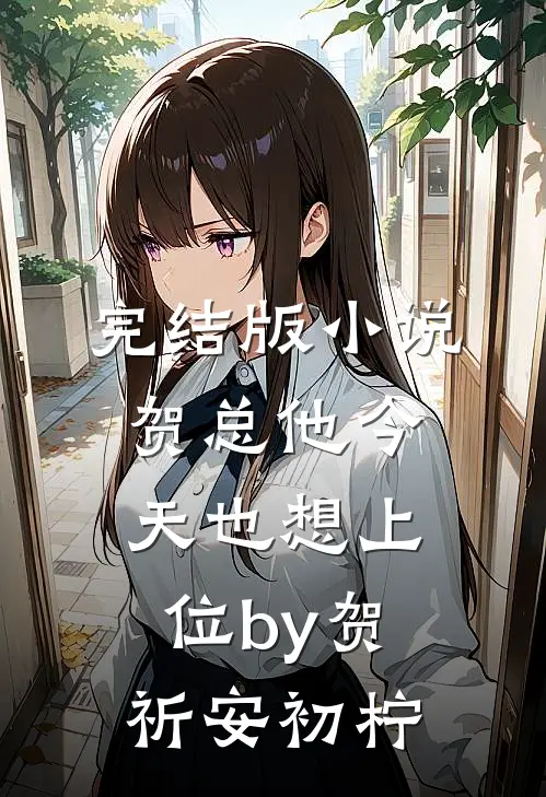 完结版小说贺总他今天也想上位by贺祈安初柠