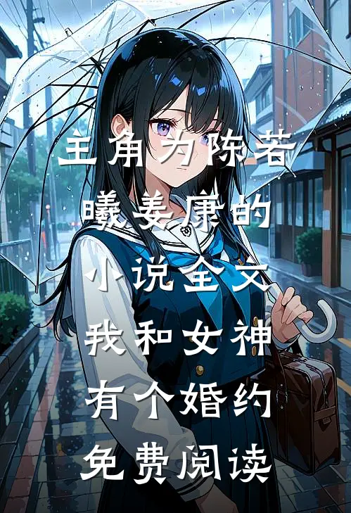 主角为陈若曦姜康的小说全文我和女神有个婚约免费阅读