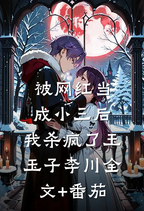被网红当成小三后，我杀疯了玉玉子李川全文+番茄
