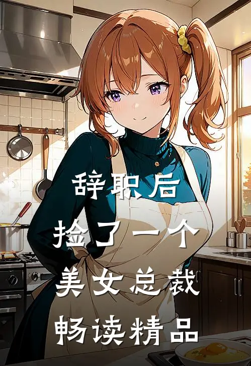 辞职后，捡了一个美女总裁畅读精品