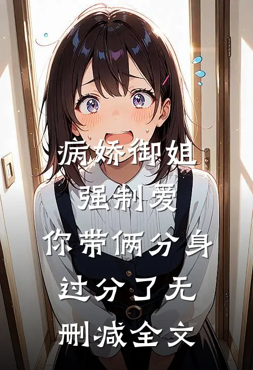 病娇御姐强制爱，你带俩分身过分了无删减全文