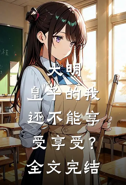 大明：皇子的我还不能享受享受？全文完结