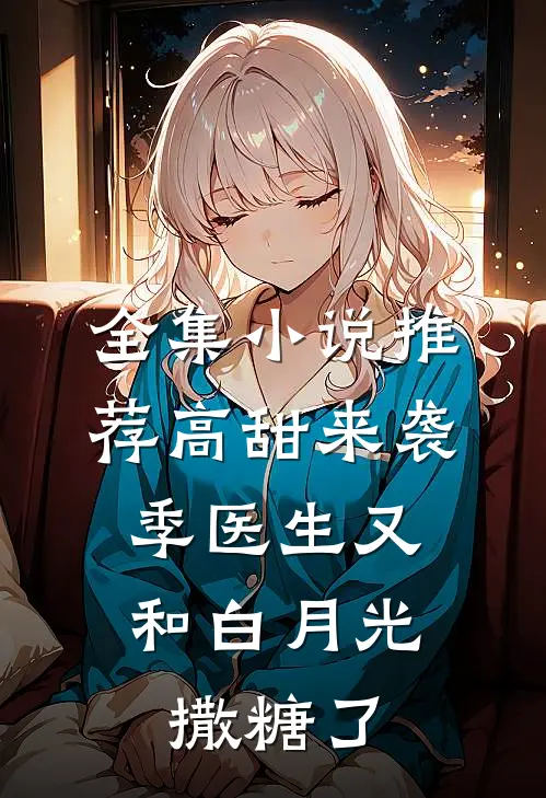全集小说推荐高甜来袭：季医生又和白月光撒糖了