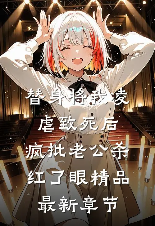 替身将我凌虐致死后，疯批老公杀红了眼精品最新章节