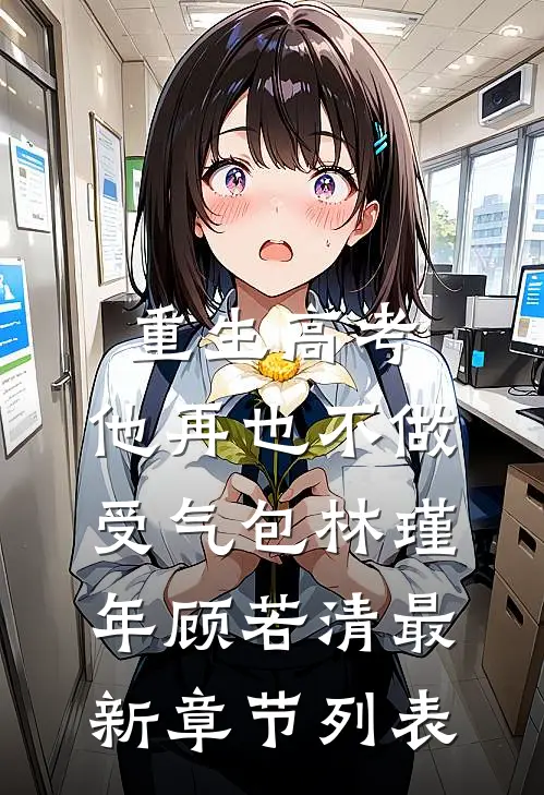 重生高考，他再也不做受气包林瑾年顾若清最新章节列表