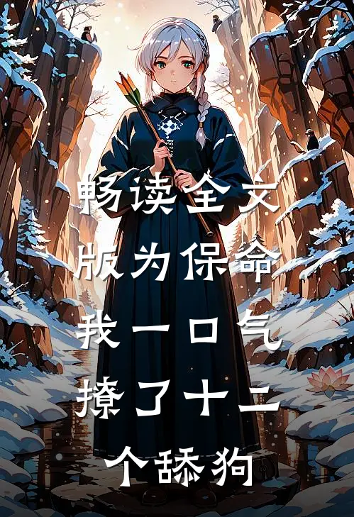 畅读全文版为保命，我一口气撩了十二个舔狗