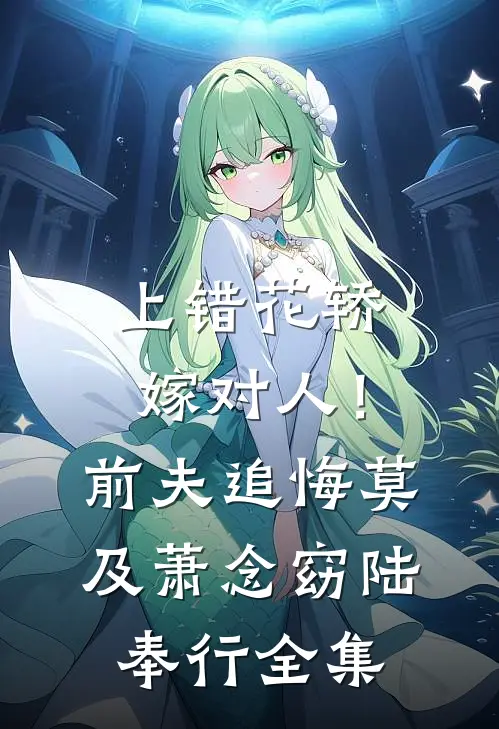 上错花轿嫁对人！前夫追悔莫及萧念窈陆奉行全集