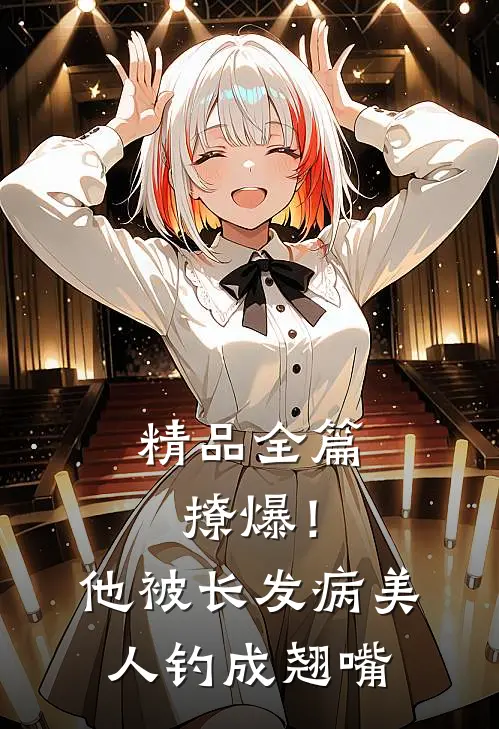 精品全篇撩爆！他被长发病美人钓成翘嘴