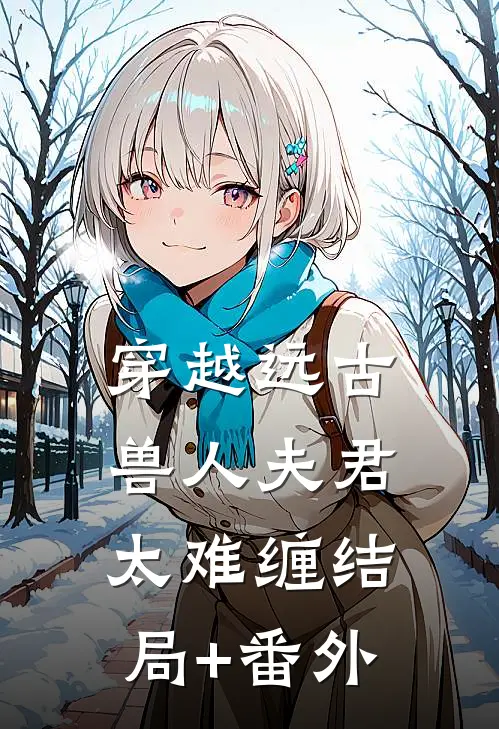 穿越远古：兽人夫君太难缠结局+番外
