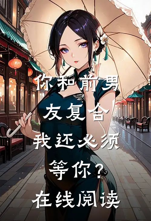 你和前男友复合，我还必须等你？在线阅读