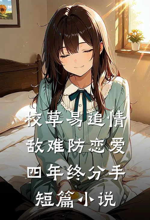 校草易追情敌难防恋爱四年终分手短篇小说