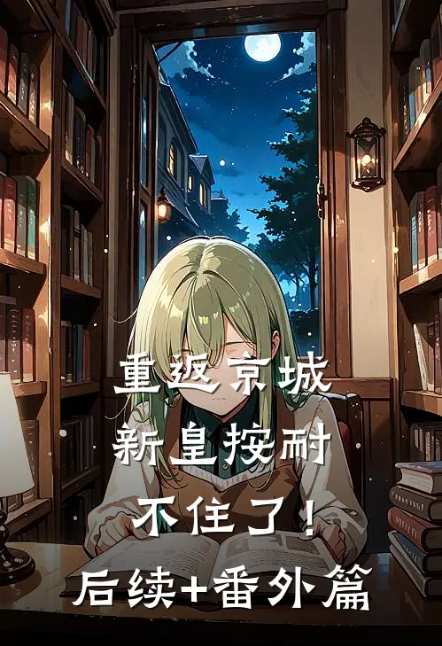 重返京城，新皇按耐不住了！后续+番外篇