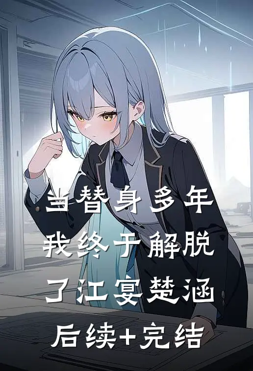当替身多年我终于解脱了江宴楚涵后续+完结