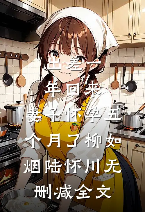 出差一年回来，妻子怀孕五个月了柳如烟陆怀川无删减全文
