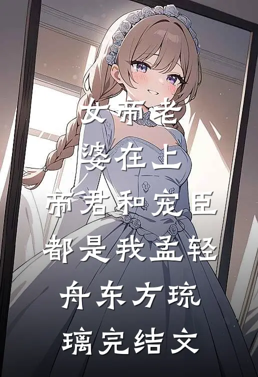 女帝老婆在上：帝君和宠臣都是我孟轻舟东方琉璃完结文
