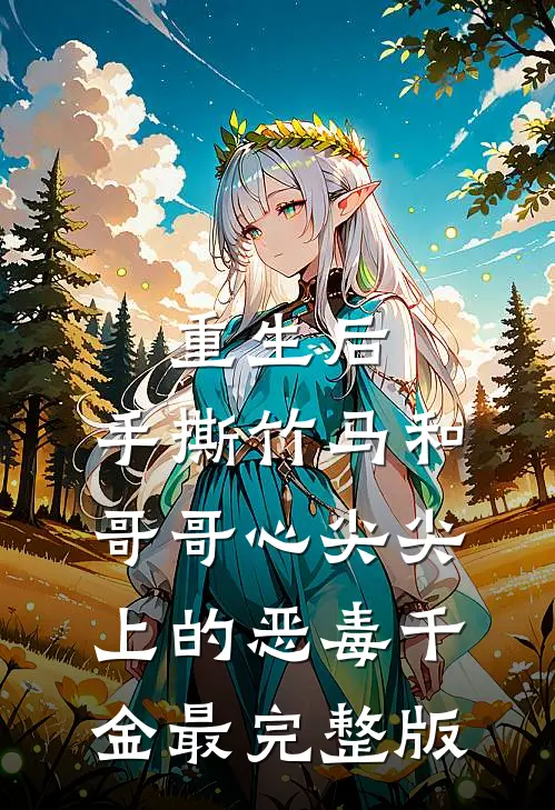 重生后，手撕竹马和哥哥心尖尖上的恶毒千金最完整版