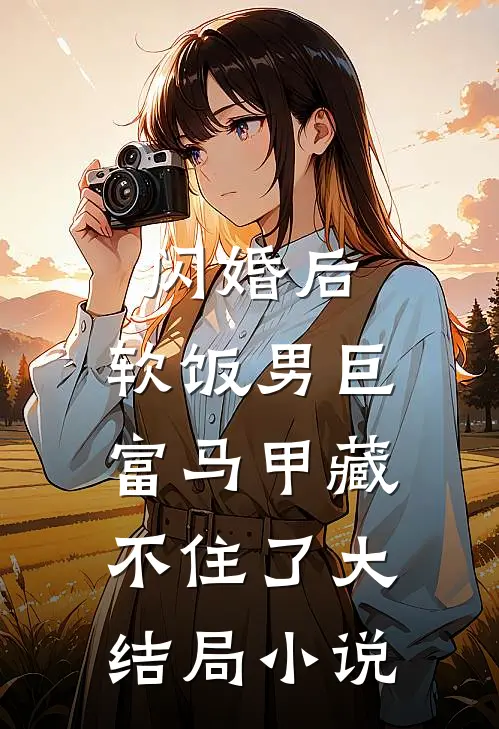 闪婚后，软饭男巨富马甲藏不住了大结局小说