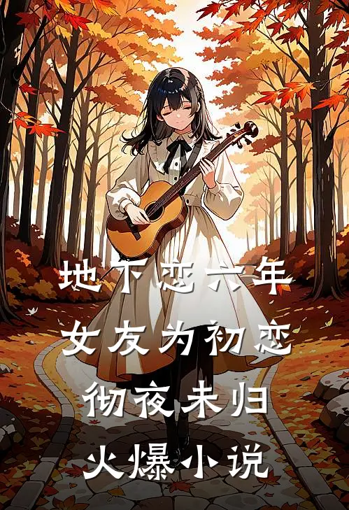 地下恋六年，女友为初恋彻夜未归火爆小说