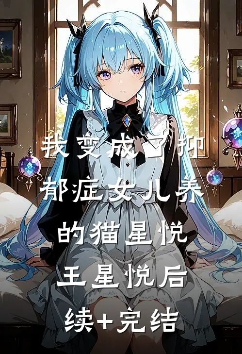 我变成了抑郁症女儿养的猫星悦王星悦后续+完结