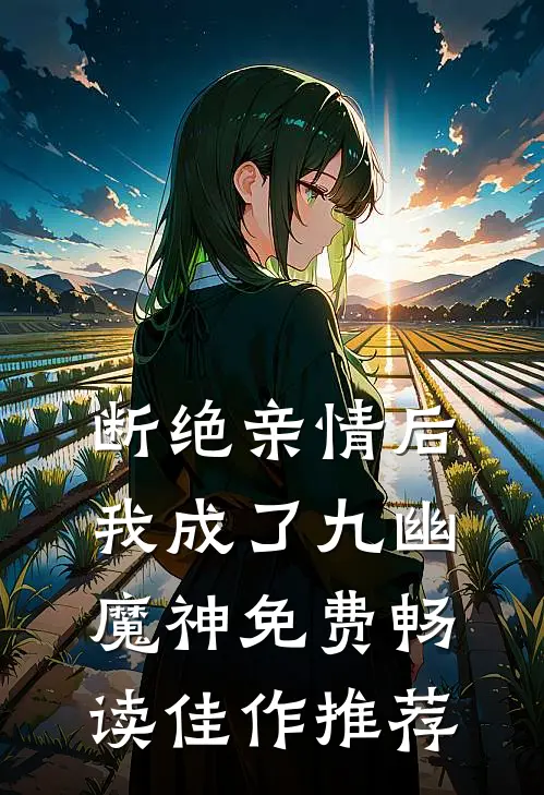 断绝亲情后,我成了九幽魔神免费畅读佳作推荐