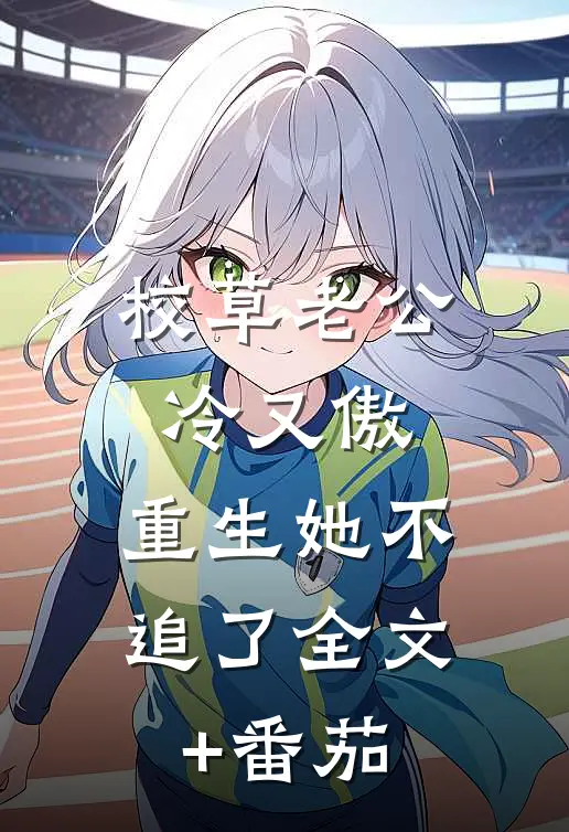 校草老公冷又傲，重生她不追了全文+番茄