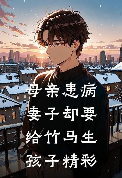 母亲患病，妻子却要给竹马生孩子精彩