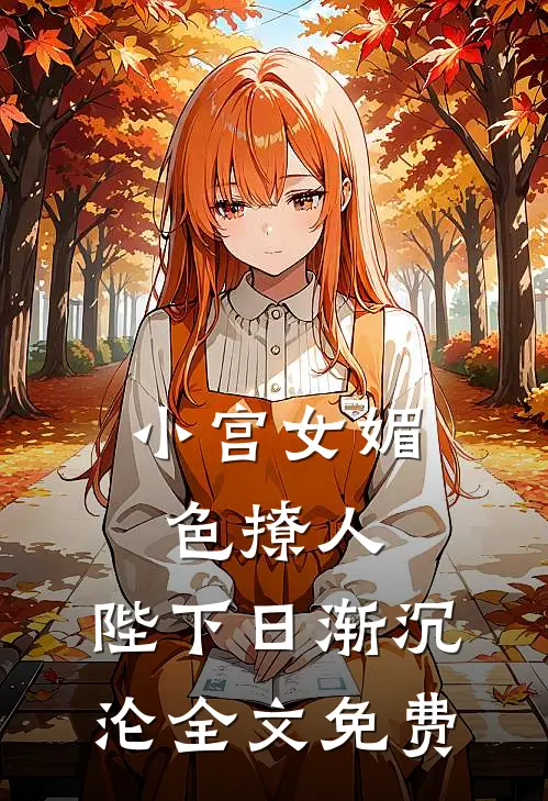 小宫女媚色撩人，陛下日渐沉沦全文免费