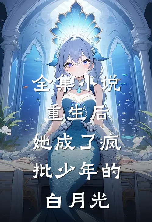 全集小说重生后，她成了疯批少年的白月光