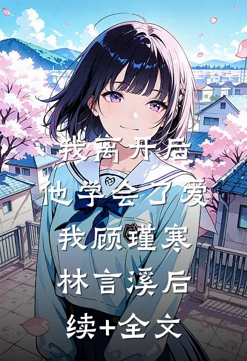 我离开后，他学会了爱我顾瑾寒林言溪后续+全文