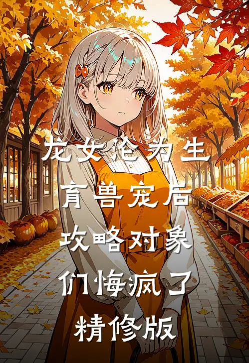 龙女沦为生育兽宠后，攻略对象们悔疯了精修版