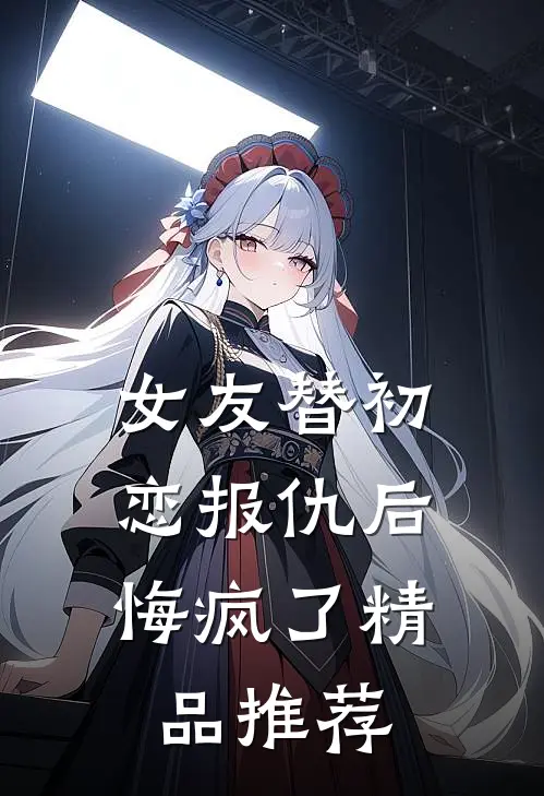 女友替初恋报仇后，悔疯了精品推荐