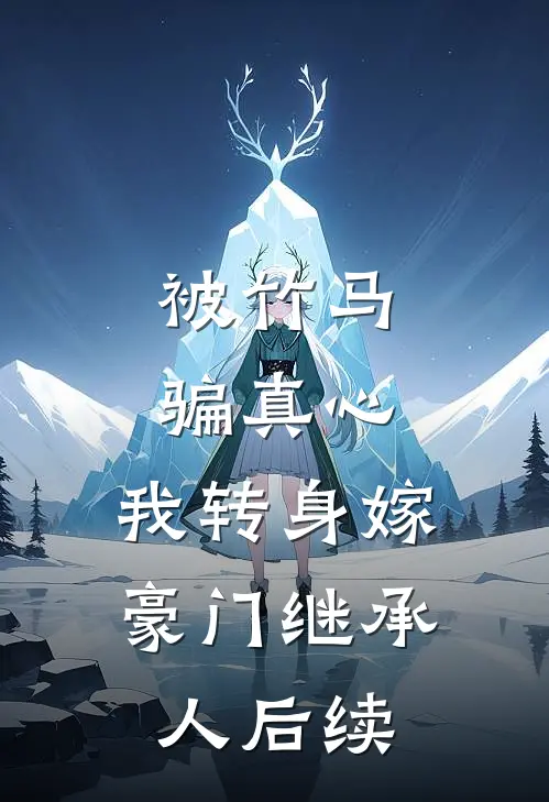 被竹马骗真心，我转身嫁豪门继承人后续