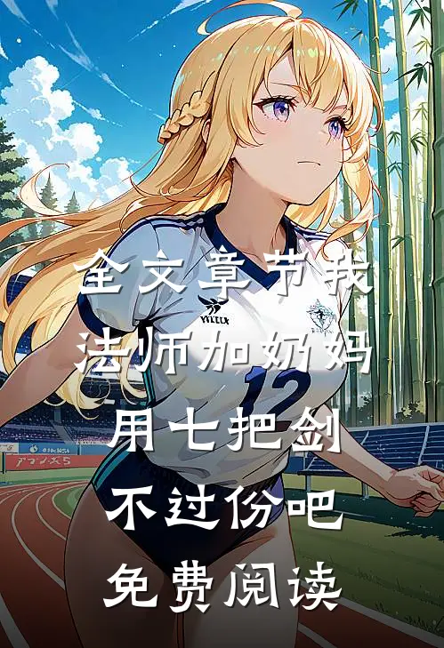 全文章节我法师加奶妈,用七把剑不过份吧免费阅读